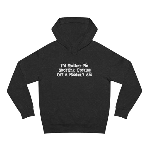 I'd Rather Be Snorting Cocaine Off A Hooker's Ass - Hoodie