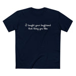 I Taught Your Boyfriend That Thing You Like - Men’s T-Shirt