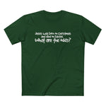 Jesus Was Born On Christmas And Died On Easter - What Are The Odds? - Men’s T-Shirt