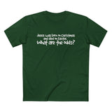 Jesus Was Born On Christmas And Died On Easter - What Are The Odds? - Men’s T-Shirt