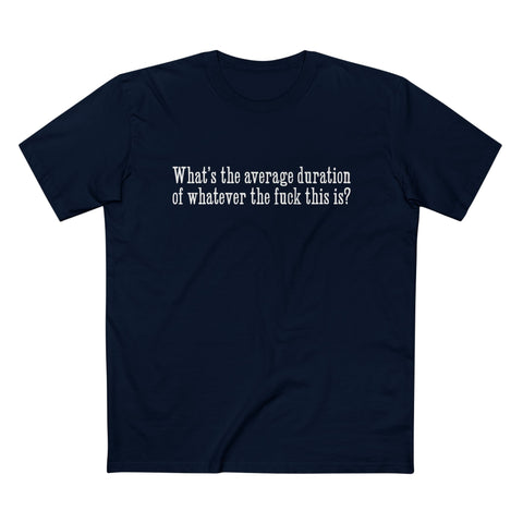 What's The Average Duration Of Whatever The Fuck This Is? - Men’s T-Shirt