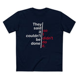 They Said It Couldn't Be Done - So I Didn't Do It. - Men’s T-Shirt