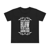 I'm The One You Gotta Blow To Get A Drink Around Here - Women’s T-Shirt