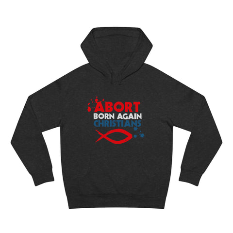 Abort Born Again Christians - Hoodie