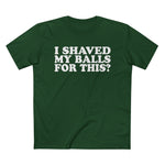 I Shaved My Balls For This? - Men’s T-Shirt