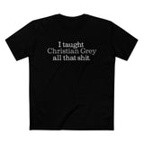 I Taught Christian Grey All That Shit - Men’s T-Shirt