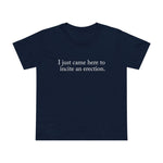 I Just Came Here To Incite An Erection - Women’s T-Shirt