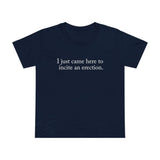 I Just Came Here To Incite An Erection - Women’s T-Shirt