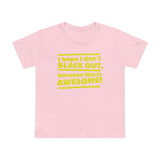 I Hope I Don't Black Out Because This Is Awesome! - Women’s T-Shirt
