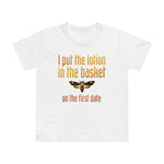 I Put The Lotion In The Basket On The First Date - Women’s T-Shirt