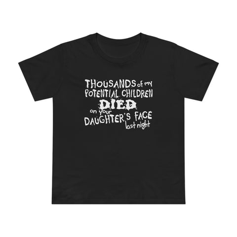 Thousands Of My Potential Children Died On Your Daughter's Face Last Night - Women’s T-Shirt