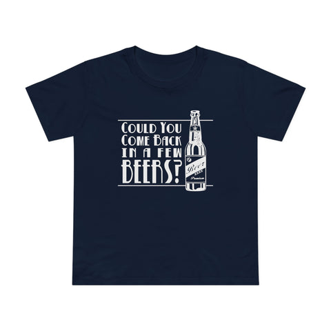 Could You Come Back In A Few Beers? - Women’s T-Shirt