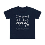 I'm Part Of The 99% That Fucked Your Mom - Women’s T-Shirt