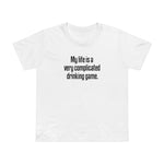 My Life Is A Very Complicated Drinking Game - Women’s T-Shirt