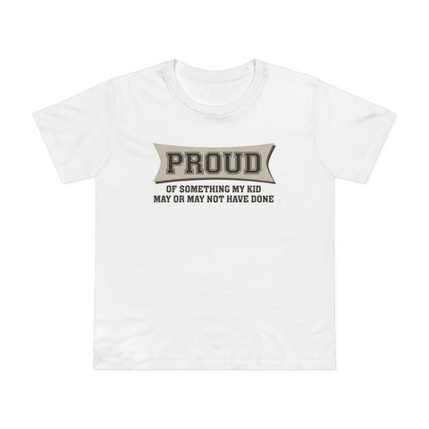 Proud Of Something My Kid May Or May Not Have Done - Women’s T-Shirt