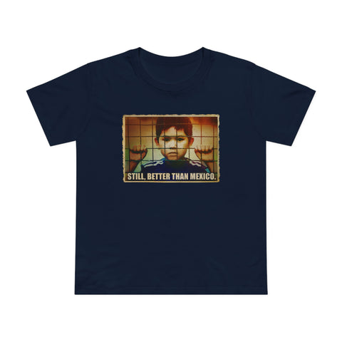 Still Better Than Mexico. (Immigrant Child In Cage) - Women’s T-Shirt