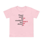 They Said It Couldn't Be Done - So I Didn't Do It. - Women’s T-Shirt