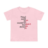 They Said It Couldn't Be Done - So I Didn't Do It. - Women’s T-Shirt