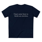 I Just Came Here To Incite An Erection - Men’s T-Shirt