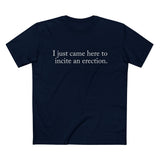 I Just Came Here To Incite An Erection - Men’s T-Shirt