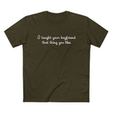 I Taught Your Boyfriend That Thing You Like - Men’s T-Shirt
