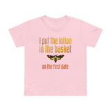 I Put The Lotion In The Basket On The First Date - Women’s T-Shirt