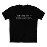 I Just Came Here To Incite An Erection - Men’s T-Shirt