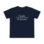 I Taught Christian Grey All That Shit - Women’s T-Shirt